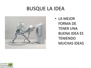BUSQUE LA IDEA LA MEJOR FORMA DE TENER UNA BUENA IDEA ES TENIENDO MUCHAS IDEAS 