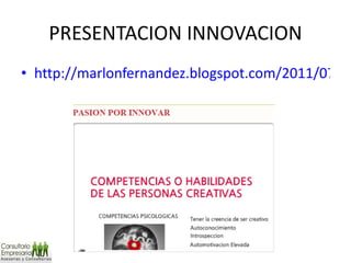 PRESENTACION INNOVACION http://marlonfernandez.blogspot.com/2011/07/pasion-por-innovar.html 