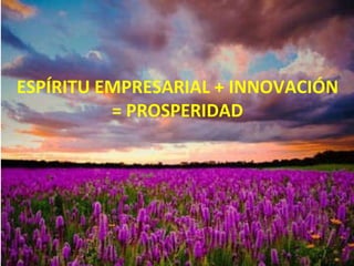 ESPÍRITU EMPRESARIAL + INNOVACIÓN = PROSPERIDAD 