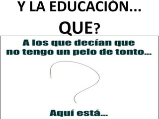 Y LA EDUCACIÓN...  QUE ? 