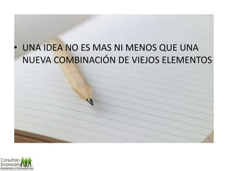 UNA IDEA NO ES MAS NI MENOS QUE UNA NUEVA COMBINACIÓN DE VIEJOS ELEMENTOS 