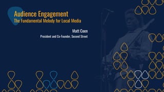 Audience Engagement
The Fundamental Melody for Local Media
Matt Coen
President and Co-Founder, Second Street
 