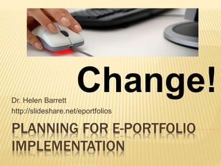 PLANNING FOR E-PORTFOLIO
IMPLEMENTATION
Dr. Helen Barrett
http://slideshare.net/eportfolios
Change!
 