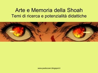 Arte e Memoria della Shoah
Temi di ricerca e potenzialità didattiche
www.paolocoen.blogspot.it
 