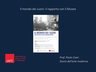 Il mondo dei suoni: il rapporto con il Museo
Prof. Paolo Coen
Storia dell’arte moderna
 