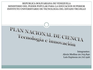 REPUBLICA BOLIVARIANA DE VENEZUELA
 MINISTERIO DEL PODER POPULAR PARA LA EDUCACION SUPERIOR
INSTITUTO UNIVERSITARIO DE TECNOLOGIA DEL ESTADO TRUJILLO




                                                     Integrantes:
                                        Alexis Medina 20.705.840
                                        Luis Espinoza 20.707.926
 