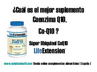 ¿Cuál es el mejor suplemento
Coenzima Q10,
Co-Q10 ?
Súper Ubiquinol CoQ10
www.saludeshealth.com Tienda online complementos alimenticios ( España )
 