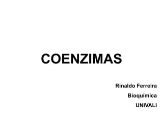 COENZIMAS
        Rinaldo Ferreira
            Bioquímica
               UNIVALI
 