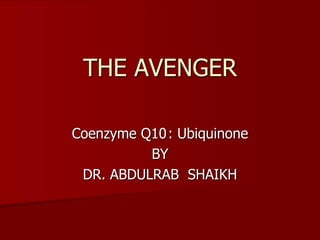 THE AVENGER

Coenzyme Q10: Ubiquinone
          BY
 DR. ABDULRAB SHAIKH
 