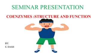 SEMINAR PRESENTATION
COENZYMES :STRUCTURE AND FUNCTION
BY:
S. DASH
 