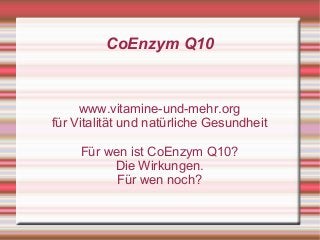 CoEnzym Q10
www.vitamine-und-mehr.org
für Vitalität und natürliche Gesundheit
Für wen ist CoEnzym Q10?
Die Wirkungen.
Für wen noch?
 