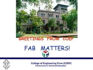 College of Engineering Pune (COEP)
Forerunners in Technical Education
GREETINGS FROM COEP
FAB MATTERS!
 
