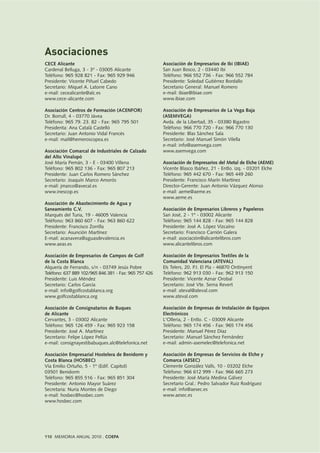 110 MEMORIA ANUAL 2010 . COEPA
CECE Alicante
Cardenal Belluga, 3 - 3º - 03005 Alicante
Teléfono: 965 928 821 - Fax: 965 929 946
Presidente: Vicente Piñuel Cabedo
Secretario: Miquel A. Latorre Cano
e-mail: cecealicante@alc.es
www.cece-alicante.com
Asociación Centros de Formación (ACENFOR)
Dr. Borrull, 4 - 03770 Jávea
Teléfono: 965 79. 23. 82 - Fax: 965 795 501
Presidenta: Ana Catalá Castelló
Secretario: Juan Antonio Vidal Francés
e-mail: mail@hemeroscopea.es
Asociación Comarcal de Industriales de Calzado
del Alto Vinalopó
José María Pemán, 3 - E - 03400 Villena
Teléfono: 965 802 136 - Fax: 965 807 213
Presidente: Juan Carlos Romero Sánchez
Secretario: Joaquín Marco Amorós
e-mail: jmarco@avecal.es
www.inescop.es
Asociación de Abastecimiento de Agua y
Saneamiento C.V.
Marqués del Turia, 19 - 46005 Valencia
Teléfono: 963 860 607 - Fax: 963 860 622
Presidente: Francisco Zorrilla
Secretario: Asunción Martínez
E-mail: acanavera@aguasdevalencia.es
www.aeas.es
Asociación de Empresarios de Campos de Golf
de la Costa Blanca
Alquería de Ferrando, s/n - 03749 Jesús Pobre
Teléfono: 637 889 102/965 846 381 - Fax: 965 757 426
Presidente: Luis Méndez
Secretario: Carlos García
e-mail: info@golfcostablanca.org
www.golfcostablanca.org
Asociación de Consignatarios de Buques
de Alicante
Cervantes, 3 - 03002 Alicante
Teléfono: 965 126 459 - Fax: 965 923 158
Presidente: José A. Martínez
Secretario: Felipe López Pellús
e-mail: consignayestibabuques.alc@telefonica.net
Asociación Empresarial Hostelera de Benidorm y
Costa Blanca (HOSBEC)
Vía Emilio Ortuño, 5 - 1º (Edif. Capitol)
03501 Benidorm
Teléfono: 965 855 516 - Fax: 965 851 304
Presidente: Antonio Mayor Suárez
Secretaria: Nuria Montes de Diego
e-mail: hosbec@hosbec.com
www.hosbec.com
Asociación de Empresarios de Ibi (IBIAE)
San Juan Bosco, 2 - 03440 Ibi
Teléfono: 966 552 736 - Fax: 966 552 784
Presidente: Soledad Gutiérrez Bordallo
Secretario General: Manuel Romero
e-mail: ibiae@ibiae.com
www.ibiae.com
Asociación de Empresarios de La Vega Baja
(ASEMVEGA)
Avda. de la Libertad, 35 - 03380 Bigastro
Teléfono: 966 770 720 - Fax: 966 770 130
Presidente: Blas Sánchez Sala
Secretario: José Manuel Simón Vilella
e-mail: info@asemvega.com
www.asemvega.com
Asociación de Empresarios del Metal de Elche (AEME)
Vicente Blasco Ibáñez, 21 - Entlo. izq. - 03201 Elche
Teléfono: 965 442 670 - Fax: 965 449 260
Presidente: Francisco Marín Martínez
Director-Gerente: Juan Antonio Vázquez Alonso
e-mail: aeme@aeme.es
www.aeme.es
Asociación de Empresarios Libreros y Papeleros
San José, 2 - 1º - 03002 Alicante
Teléfono: 965 144 828 - Fax: 965 144 828
Presidente: José A. López Vizcaíno
Secretario: Francisco Carrión Galera
e-mail: asociación@alicantelibros.com
www.alicantelibros.com
Asociación de Empresarios Textiles de la
Comunidad Valenciana (ATEVAL)
Els Telers, 20. P.I. El Pla - 46870 Ontinyent
Teléfono: 962 913 030 - Fax: 962 913 150
Presidente: Vicente Aznar Orobal
Secretario: José Vte. Serna Revert
e-mail: ateval@ateval.com
www.ateval.com
Asociación de Empresas de Instalación de Equipos
Electrónicos
L'Olleria, 2 - Entlo. C - 03009 Alicante
Teléfono: 965 174 456 - Fax: 965 174 456
Presidente: Manuel Pérez Díaz
Secretario: Manuel Sánchez Fernández
e-mail: admin-asemelec@telefonica.net
Asociación de Empresas de Servicios de Elche y
Comarca (AESEC)
Clemente González Valls, 10 - 03202 Elche
Teléfono: 966 612 999 - Fax: 966 665 273
Presidente: José María Medina Gálvez
Secretario Gral.: Pedro Salvador Ruiz Rodríguez
e-mail: info@aesec.es
www.aesec.es
Asociaciones
 