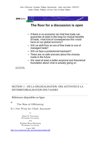 Cours d’Ouverture Economie Politique Internationale –Année universitaire 2010-2011
Institut d’Etudes Politiques de Lyon- Cours de Daniel Dufourt
SECTION 1 – DE LA DELOCALISATION DES ACTIVITES Ă LA
DETERRITORIALISATION DES TACHES
Références disponibles en ligne:
a)
http://www.princeton.edu/~grossman/jacksonhole.pdf
 