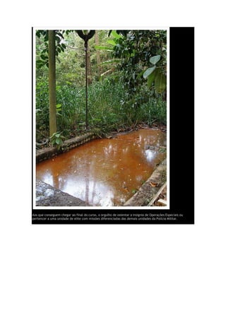 Aos que conseguem chegar ao final do curso, o orgulho de ostentar a insígnia de Operações Especiais ou
pertencer a uma unidade de elite com missões diferenciadas das demais unidades da Polícia Militar.
 