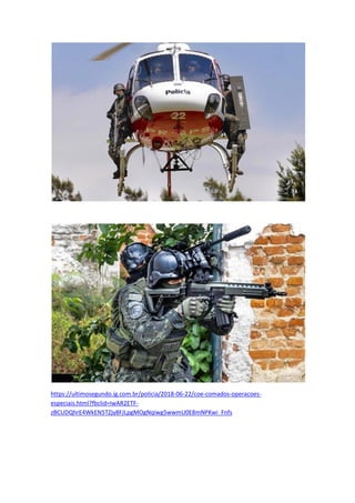 https://ultimosegundo.ig.com.br/policia/2018-06-22/coe-comados-operacoes-
especiais.html?fbclid=IwAR2ETF-
zBCUDQhrE4WkEN5TZjy8FJLpgMOgNqiwg5wwmU0E8mNPKwi_Fnfs
 