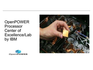 OpenPOWER
Processor
Center of
Excellence/Lab
by IBM
 