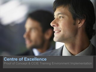 Centre of Excellence Proof of Concept & CCIE Training Environment Implementation 