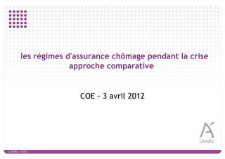 les régimes d'assurance chômage pendant la crise
                     approche comparative


                       COE - 3 avril 2012




Unédic - DAJ
 