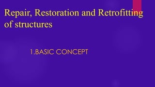 Repair, Restoration and Retrofitting
of structures
1.BASIC CONCEPT
 