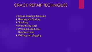 CRACK REPAIR TECHNIQUES
➢ Epoxy-injection Grouting
➢ Routing and Sealing
➢ Stitching
➢ Prestressing steel
➢ Providing additional
Reinforcement
➢ Drilling and plugging
 