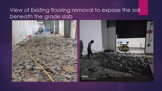 View of Existing flooring removal to expose the soil
beneath the grade slab
 