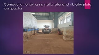 Compaction of soil using static roller and vibrator plate
compactor
 