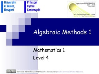 Algebraic Methods 1 Mathematics 1 Level 4 © University of Wales Newport 2009 This work is licensed under a  Creative Commons Attribution 2.0 License .  