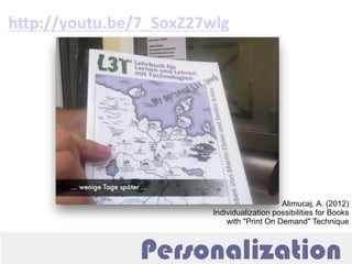 Personalization
hWp://youtu.be/7_SoxZ27wlg	
  
Alimucaj, A. (2012)
Individualization possibilities for Books
with "Print O...