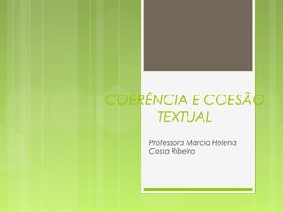 COERÊNCIA E COESÃO
TEXTUAL
Professora Marcia Helena
Costa Ribeiro
 