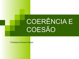 COERÊNCIA E
COESÃO
Professora Rosana Mayer
 