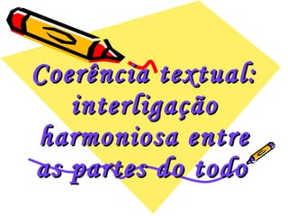Coerência textual: interligação harmoniosa entre as partes do todo   