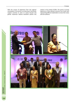 9. Annexes
- 136 -
REPORT
EvaluationConclave,2017
With the success of experience from two regional
consultations, the partners are planning to technically
support countries to work on equity focused and
gender responsive national evaluation policies and
systems in the context of SDGs. This panel is to bring
experience of few selected countries from South Asia
representing different stakeholders to share their views
with the audience.
 