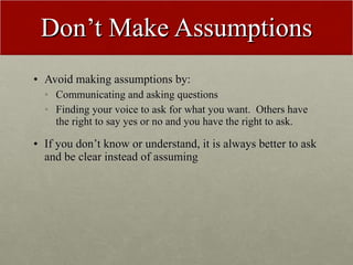 Don’t Make Assumptions <ul><li>Avoid making assumptions by: </li></ul><ul><ul><li>Communicating and asking questions </li>...