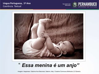 Língua Portuguesa, 1º Ano
Coerência Textual
“ Essa menina é um anjo”
Imagem: Happiness / Sabrina from Baronissi, Salerno, Italy / Creative Commons Attribution 2.0 Generic.
 