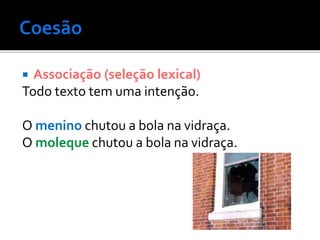  Associação (seleção lexical)
Todo texto tem uma intenção.
O menino chutou a bola na vidraça.
O moleque chutou a bola na vidraça.
 