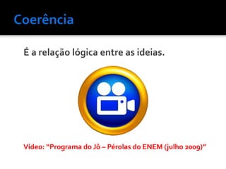 É a relação lógica entre as ideias.
Vídeo: “Programa do Jô – Pérolas do ENEM (julho 2009)”
 