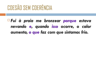 COESÃO SEM COERÊNCIA Fui à praia me bronzear  porque  estava nevando  e , quando  isso  ocorre, o calor aumenta,  o que  faz com que sintamos frio. 