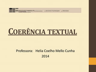 COERÊNCIA TEXTUAL
Professora: Helia Coelho Mello Cunha
2014

 