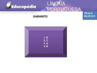Aula 20: Escrevendo com coesão PEJA II
BLOCO II
LÍNGUA
PORTUGUESA
MÁTICAGABARITO
1. D
2. C
3. A
4. B
 