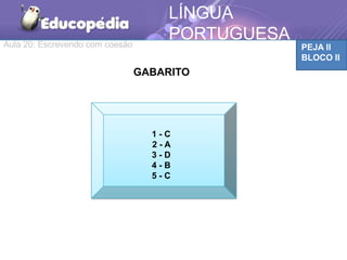 Aula 20: Escrevendo com coesão PEJA II
BLOCO II
LÍNGUA
PORTUGUESA
GABARITO
1 - C
2 - A
3 - D
4 - B
5 - C
 