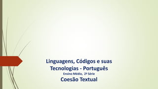 Linguagens, Códigos e suas
Tecnologias - Português
Ensino Médio, 2ª Série
Coesão Textual
 
