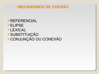 • MECANISMOS DE COESÃO


REFERENCIAL
ELIPSE
LEXICAL
SUBSTITUIÇÃO
CONJUNÇÃO OU CONEXÃO
 