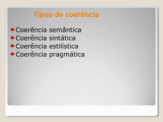 Tipos de coerência

Coerência   semântica
Coerência   sintática
Coerência   estilística
Coerência   pragmática
 