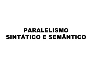 PARALELISMO
SINTÁTICO E SEMÂNTICO
 