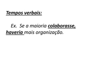 Tempos verbais:
Ex. Se a maioria colaborasse,
haveria mais organização.
 