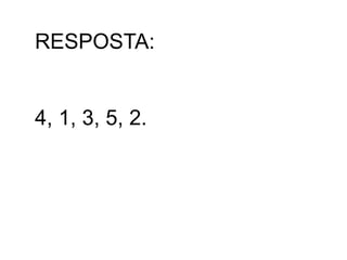 RESPOSTA:
4, 1, 3, 5, 2.
 