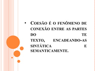 • COESÃO É O FENÔMENO DE
CONEXÃO ENTRE AS PARTES
DO TE
TEXTO, ENCADEANDO-AS
SINTÁTICA E
SEMANTICAMENTE.
 