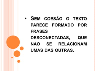 • SEM COESÃO O TEXTO
PARECE FORMADO POR
FRASES
DESCONECTADAS, QUE
NÃO SE RELACIONAM
UMAS DAS OUTRAS.
 