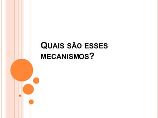 QUAIS SÃO ESSES
MECANISMOS?
 